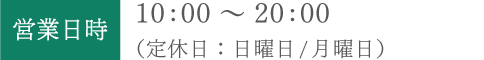 営業日時：10:00～20:00（定休日：日曜日/月曜日）